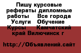 Пишу курсовые рефераты дипломные работы  - Все города Услуги » Обучение. Курсы   . Камчатский край,Вилючинск г.